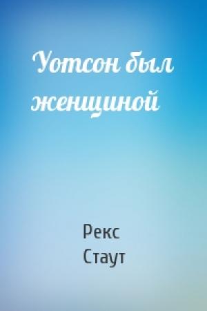 Обложка книги «Уотсон был женщиной» — Рекс Стаут