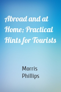 Abroad and at Home; Practical Hints for Tourists