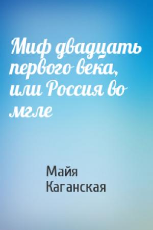 Обложка книги «Миф двадцать первого века, или Россия во мгле» — Майя Каганская