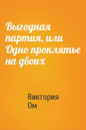 Обложка книги «Выгодная партия, или Одно проклятье на двоих» — Виктория Ом