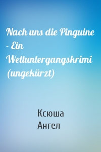 Nach uns die Pinguine - Ein Weltuntergangskrimi (ungekürzt)