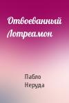 Пабло Неруда - Отвоеванный Лотреамон