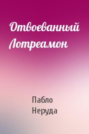 Обложка книги «Отвоеванный Лотреамон» — Пабло Неруда