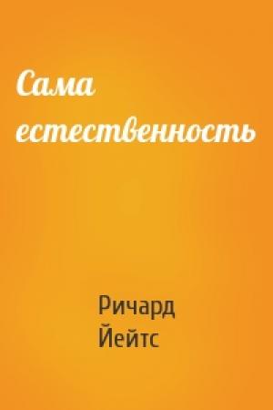 Обложка книги «Сама естественность» — Ричард Йейтс