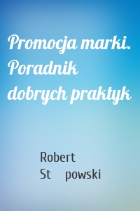 Promocja marki. Poradnik dobrych praktyk