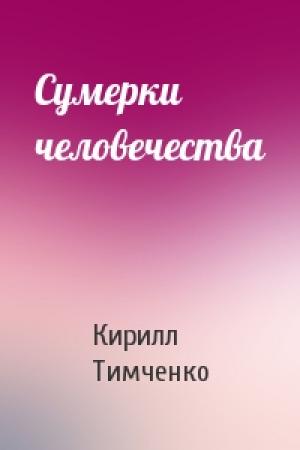 Обложка книги «Сумерки человечества» — Кирилл Тимченко