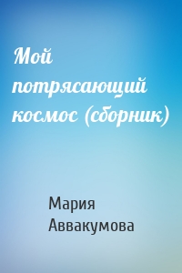 Мой потрясающий космос (сборник)