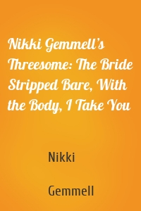 Nikki Gemmell’s Threesome: The Bride Stripped Bare, With the Body, I Take You