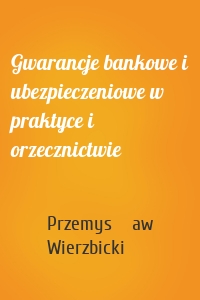 Gwarancje bankowe i ubezpieczeniowe w praktyce i orzecznictwie