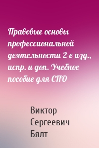 Правовые основы профессиональной деятельности 2-е изд., испр. и доп. Учебное пособие для СПО