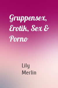 Gruppensex, Erotik, Sex & Porno