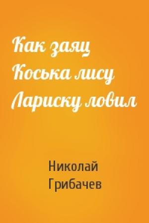 Обложка книги «Как заяц Коська лису Лариску ловил» — Николай Грибачев