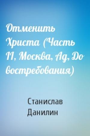 Обложка книги «Отменить Христа (Часть II, Москва, Ад, До востребования)» — Станислав Данилин