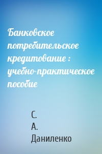 Банковское потребительское кредитование : учебно-практическое пособие