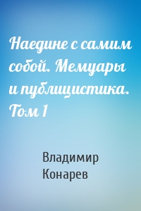 Наедине с самим собой. Мемуары и публицистика. Том 1