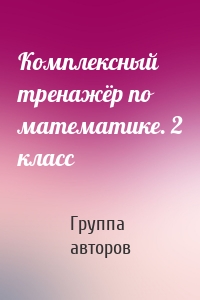 Комплексный тренажёр по математике. 2 класс