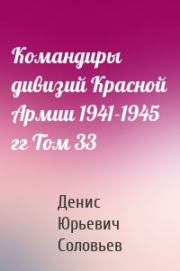 Командиры дивизий Красной Армии 1941-1945 гг Том 33