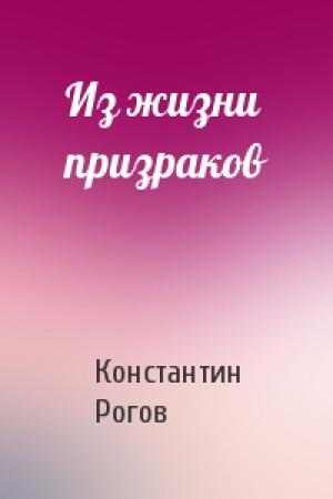 Обложка книги «Из жизни призраков» — Константин Рогов