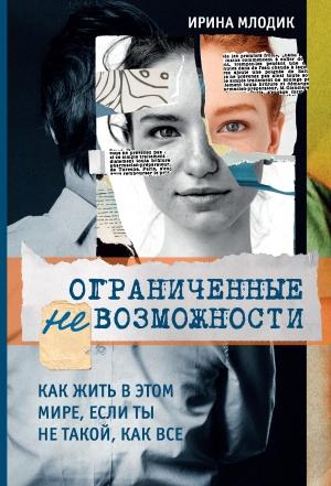 Обложка книги «Ограниченные невозможности. Как жить в этом мире, если ты не такой, как все» — Ирина Млодик