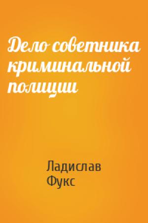 Обложка книги «Дело советника криминальной полиции» — Ладислав Фукс