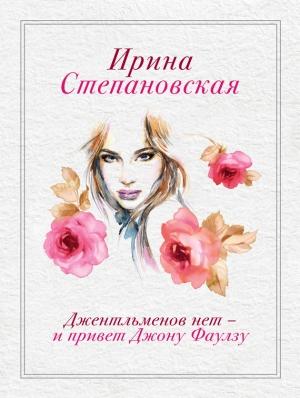 Обложка книги «Джентльменов нет – и привет Джону Фаулзу!» — Ирина Степановская
