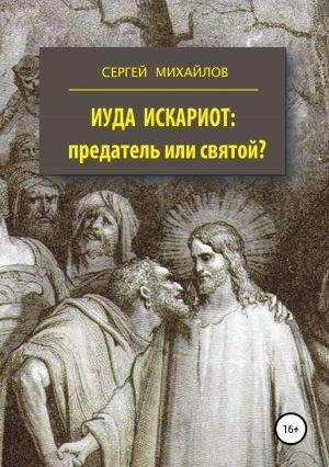 Обложка книги «Иуда Искариот — предатель или святой» — Сергей Михайлов