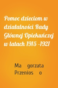 Pomoc dzieciom w działalności Rady Głównej Opiekuńczej w latach 1915 –1921