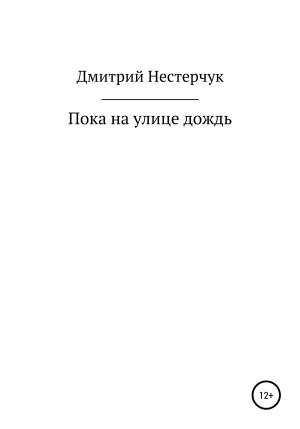 Обложка книги «Пока на улице дождь» — Дмитрий Нестерчук