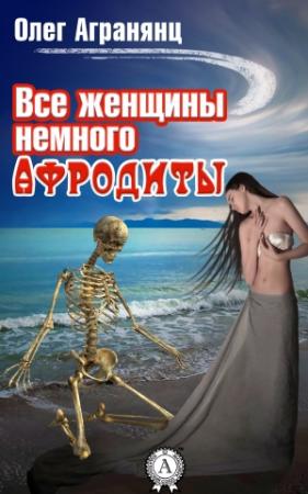 Обложка книги «Все женщины немного Афродиты» — Олег Агранянц
