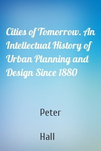 Cities of Tomorrow. An Intellectual History of Urban Planning and Design Since 1880