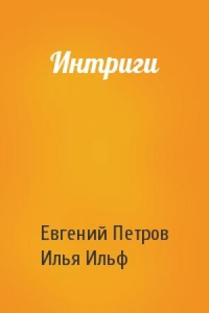 Обложка книги «Интриги» — Евгений Петрович Петров, Илья Арнольдович Ильф