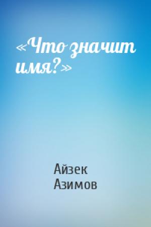 Обложка книги ««Что значит имя?»» — Айзек Азимов