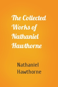 The Collected Works of Nathaniel Hawthorne