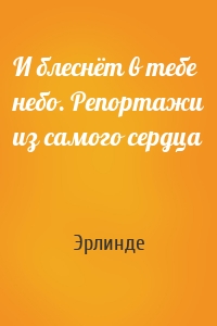 И блеснёт в тебе небо. Репортажи из самого сердца