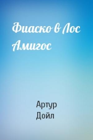 Обложка книги «Фиаско в Лос Амигос» — Артур Дойл