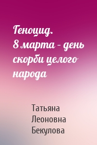 Геноцид. 8 марта – день скорби целого народа