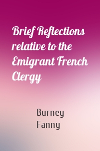 Brief Reflections relative to the Emigrant French Clergy