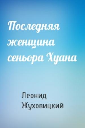 Обложка книги «Последняя женщина сеньора Хуана» — Леонид Жуховицкий