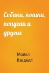 Майкл Кэнделл - Собаки, кошки, попугаи и другие