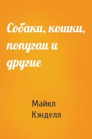 Обложка книги «Собаки, кошки, попугаи и другие» — Майкл Кэнделл