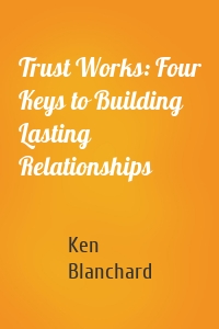Trust Works: Four Keys to Building Lasting Relationships