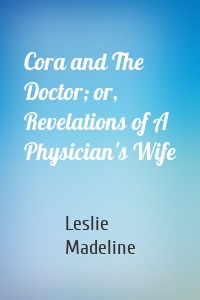 Cora and The Doctor; or, Revelations of A Physician's Wife