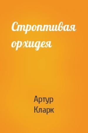 Обложка книги «Строптивая орхидея» — Артур Кларк