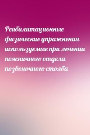 Обложка книги «Реабилитационные физические упражнения используемые при лечении поясничного отдела позвоночного столба»