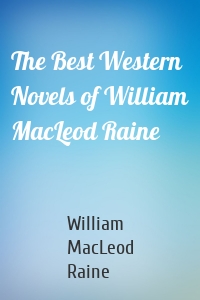 The Best Western Novels of William MacLeod Raine