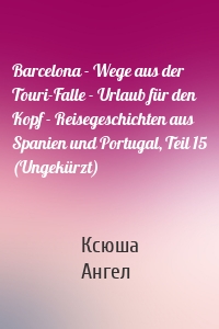 Barcelona - Wege aus der Touri-Falle - Urlaub für den Kopf - Reisegeschichten aus Spanien und Portugal, Teil 15 (Ungekürzt)