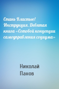 Стань Властью! Инструкция. Девятая книга «Сотовой концепции самоуправления социума»