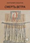 Анатолий Субботин - Смерть ветра. Книга стихов