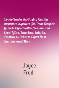 How to Land a Top-Paying Quality assurance inspectors Job: Your Complete Guide to Opportunities, Resumes and Cover Letters, Interviews, Salaries, Promotions, What to Expect From Recruiters and More