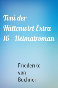 Toni der Hüttenwirt Extra 16 – Heimatroman